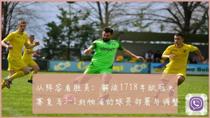 从阵容看胜负：解读1718年欧冠决赛皇马3-1利物浦的球员部署与调整