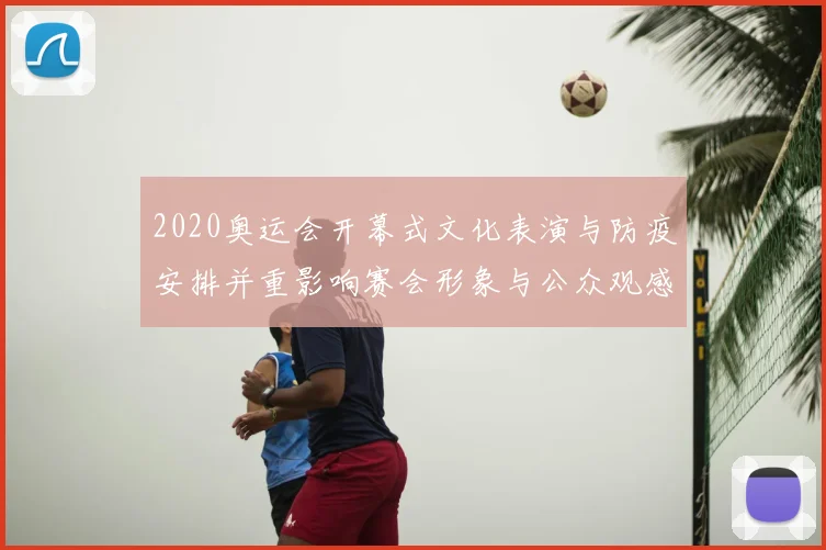 2020奥运会开幕式文化表演与防疫安排并重影响赛会形象与公众观感