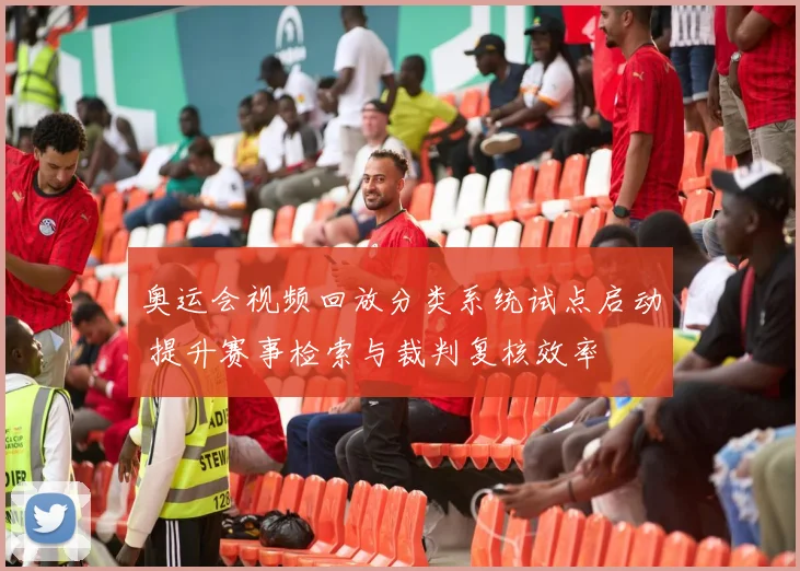 奥运会视频回放分类系统试点启动 提升赛事检索与裁判复核效率