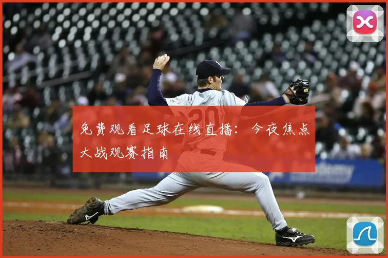 免费观看足球在线直播：今夜焦点大战观赛指南