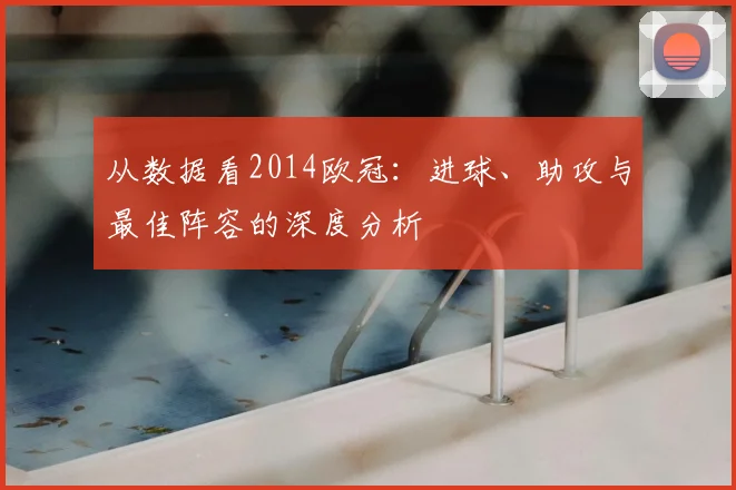 从数据看2014欧冠：进球、助攻与最佳阵容的深度分析