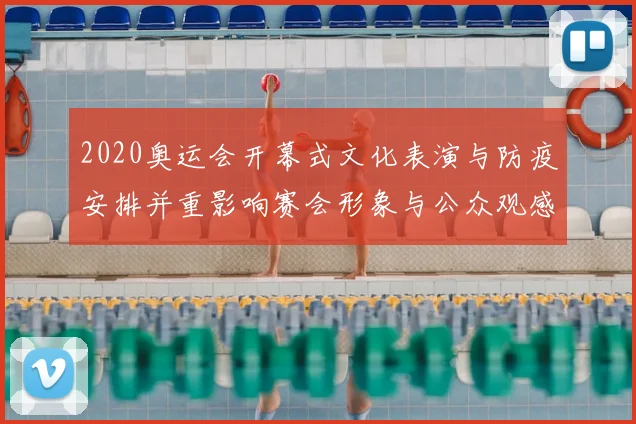 2020奥运会开幕式文化表演与防疫安排并重影响赛会形象与公众观感
