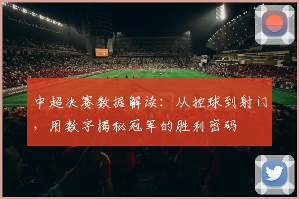 中超决赛数据解读：从控球到射门，用数字揭秘冠军的胜利密码