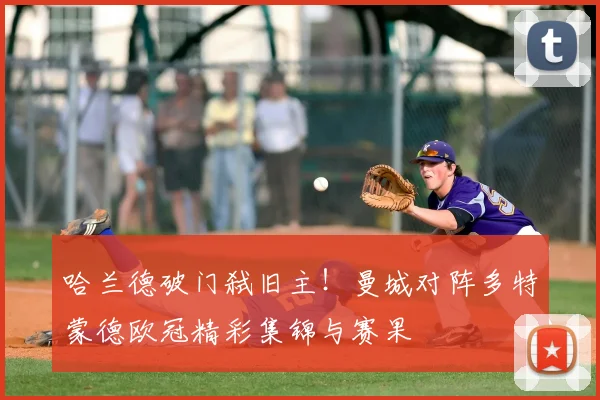 哈兰德破门弑旧主！曼城对阵多特蒙德欧冠精彩集锦与赛果